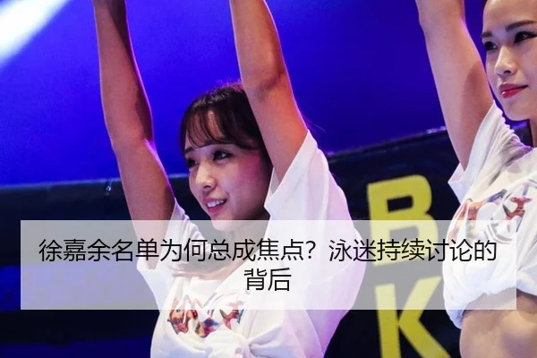 徐嘉余名单为何总成焦点？泳迷持续讨论的背后